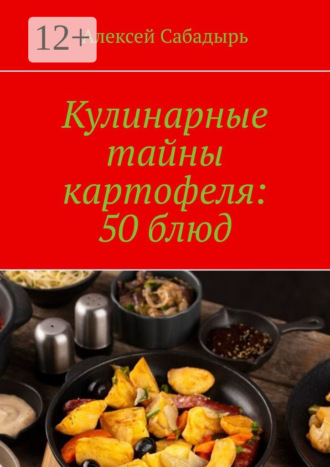 Кулинарные тайны картофеля: 50 блюд. 