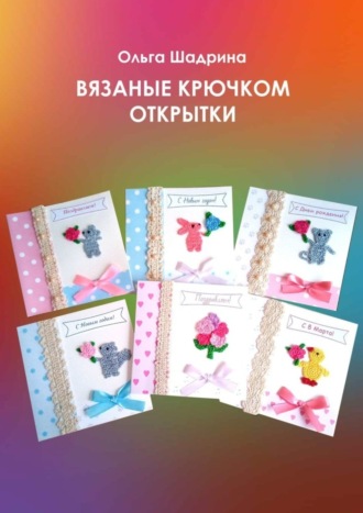 Ольга Владимировна Шадрина. Вязаные крючком открытки