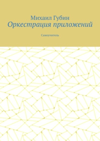 Михаил Губин. Оркестрация приложений. Самоучитель