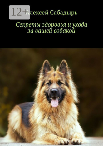 Секреты здоровья и ухода за вашей собакой. 