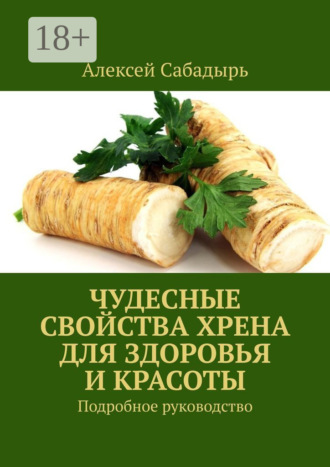 Чудесные свойства хрена для здоровья и красоты. Подробное руководство. 
