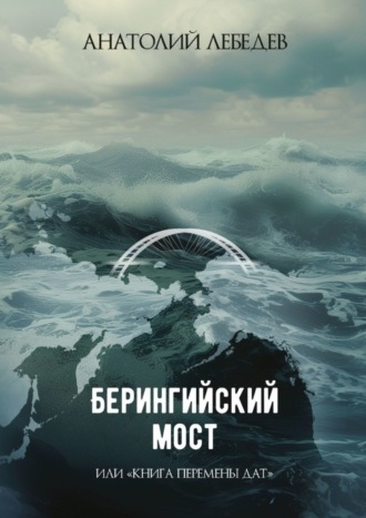Анатолий Викторович Лебедев. Берингийский мост. Или «Книга перемены дат»