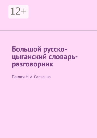 Екатерина Николаевна Антонова. Большой русско-цыганский словарь-разговорник. Памяти Н. А. Сличенко