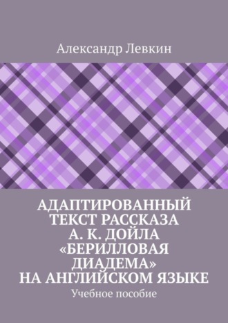 Александр Александрович Левкин. Адаптированный текст рассказа А. К. Дойла «Берилловая диадема» на английском языке. Учебное пособие