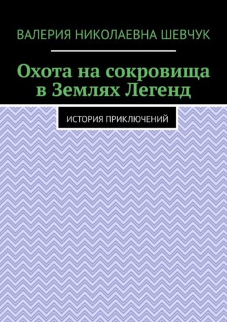 Валерия Николаевна Шевчук. Охота на сокровища в Землях Легенд. История приключений