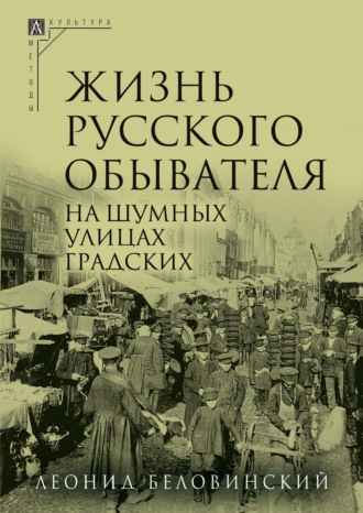 Жизнь русского обывателя. Часть 2. На шумных улицах градских. 