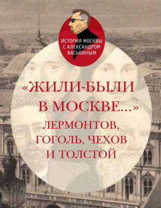 Александр Васькин. «Жили-были в Москве…»: Лермонтов, Гоголь, Чехов и Толстой