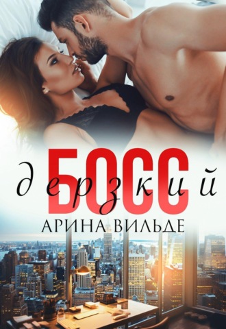 Дерзкий босс. Арина Вильде