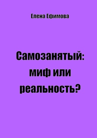Самозанятый: миф или реальность?. Елена Олеговна Ефимова