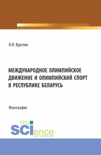 Иван Иванович Круглик. Международное олимпийское движение и олимпийский спорт в Республике Беларусь. (Аспирантура, Магистратура). Монография.