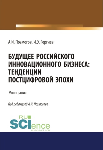 Анатолий Иванович Позмогов. Будущее российского инновационного бизнеса. Тенденции постцифровой эпохи. (Аспирантура, Бакалавриат, Магистратура). Монография.