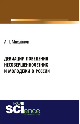 Андрей Павлович Михайлов. Девиации поведения несовершеннолетних и молодежи в России. (Аспирантура, Бакалавриат, Магистратура). Монография.