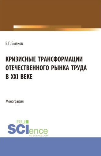 Владимир Георгиевич Былков. Кризисные трансформации отечественного рынка труда в XXI веке. (Аспирантура, Бакалавриат, Магистратура). Монография.