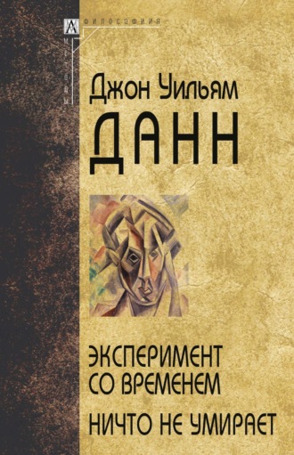 Дж. У. Данн. Эксперимент со временем. Ничто не умирает