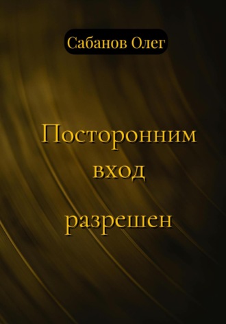 Посторонним вход разрешен. Олег Александрович Сабанов