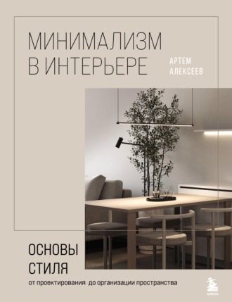 Артем Алексеев. Минимализм в интерьере: основы стиля от проектирования до организации пространства