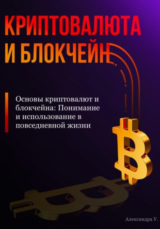 Александра У.. Основы криптовалют и блокчейна: Понимание и использование в повседневной жизни
