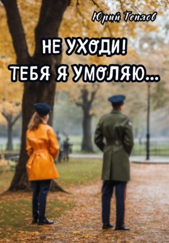 Юрий Теплов. Не уходи! Тебя я умоляю…