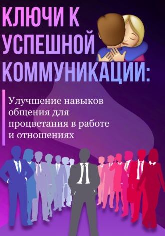 Александра У.. Ключи к успешной коммуникации: Улучшение навыков общения для процветания в работе и отношениях