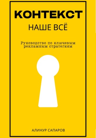 Алинур Сапаров. Контекст – наше все. Руководство по ключевым рекламным стратегиям