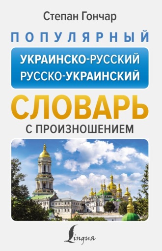 Степан Гончар. Популярный украинско-русский русско-украинский словарь с произношением
