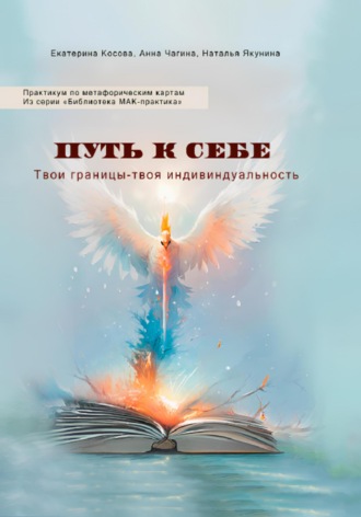 Анна Чагина. Путь к себе. Твои границы – твоя индивидуальность. Практикум по метафорическим картам. Из серии «Библиотека МАК-практика»