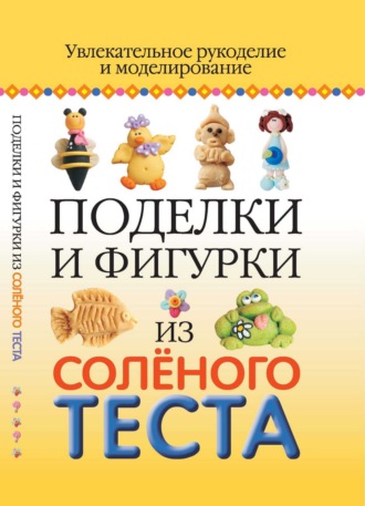 . Поделки и фигурки из соленого теста. Увлекательное рукоделие и моделирование