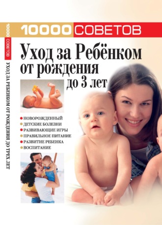 . 10000 советов. Уход за ребенком от рождения до 3 лет