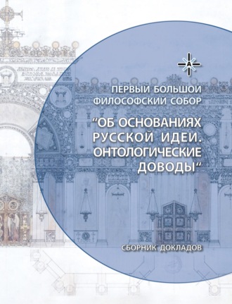 Коллектив авторов. Об основаниях русской идеи. Онтологические доводы. Сборник докладов Первого Большого Философского Собора, посвященного Русской идее, прошедшего в Москве в 2022 году