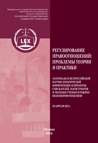 Регулирование правоотношений. Проблемы теории и практики. Материалы XI Всероссийской научно-практической конференции аспирантов, соискателей, магистрантов и молодых ученых в режиме видео-конференц-связи 28 апреля 2022 г.. 