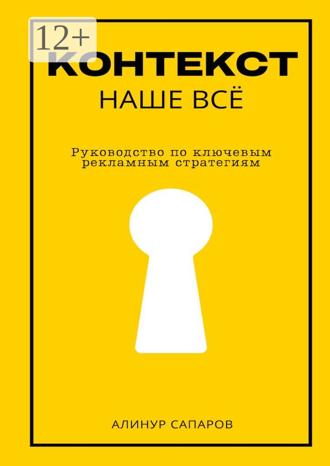 Алинур Сапаров. Контекст – наше все. Руководство по ключевым рекламным стратегиям