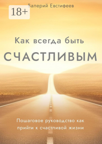Валерий Евстифеев. Как всегда быть счастливым. Пошаговое руководство как прийти к счастливой жизни