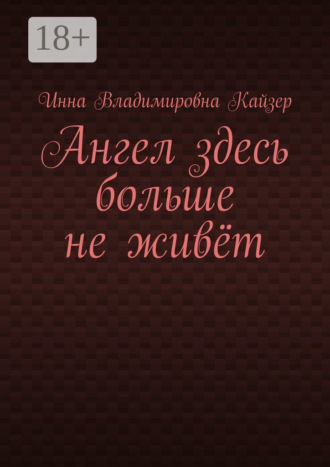 Инна Владимировна Кайзер. Ангел здесь больше не живёт