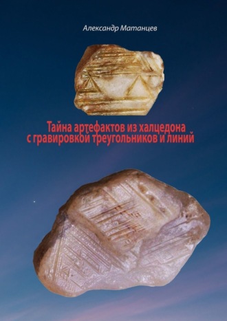 Александр Матанцев. Тайна артефактов из халцедона с гравировкой треугольников и линий