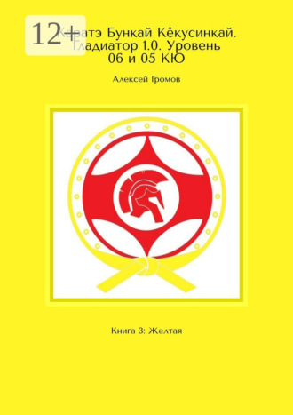 Алексей Громов. Каратэ Бункай Кёкусинкай. Гладиатор 1.0. Уровень 06 и 05 КЮ. Книга 3: Желтая
