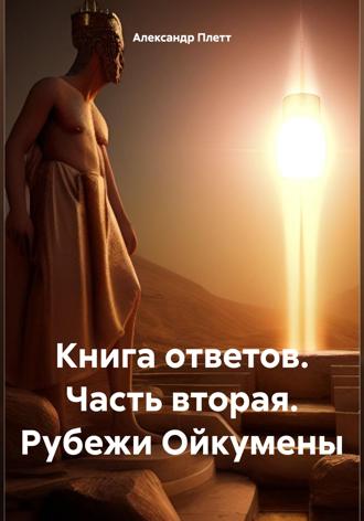 Книга ответов. Часть вторая. Рубежи Ойкумены. Александр Плетт