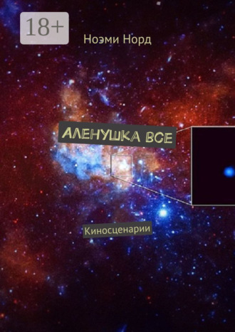 Ноэми Норд. Аленушка все. Киносценарии