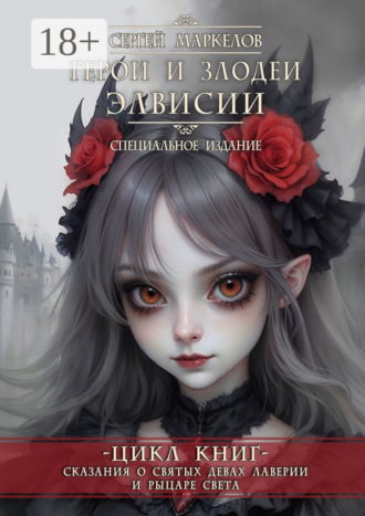 Сергей Маркелов. Герои и Злодеи Элвисии. Цикл книг «Сказания о Святых Девах Лаверии и Рыцаре Света». Специальное Издание