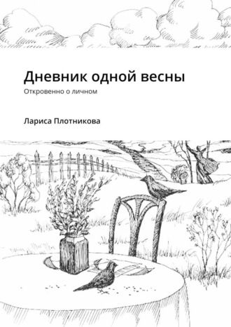 Лариса Плотникова. Дневник одной весны. Откровенно о личном