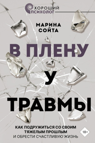 Марина Сойта. В плену у травмы. Как подружиться со своим тяжелым прошлым и обрести счастливую жизнь