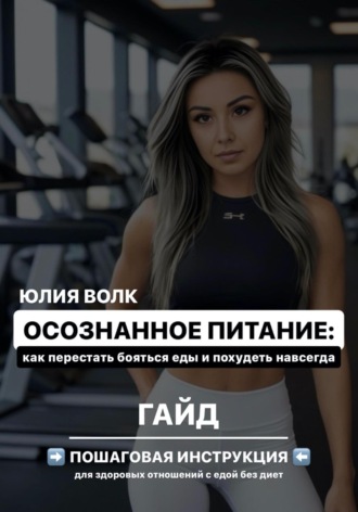 Юлия Волк. Осознанное питание: как перестать бояться еды и похудеть навсегда