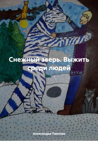 Александра Вадимовна Павлова. Снежный зверь. Выжить среди людей