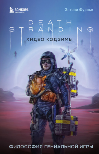 Death Stranding Хидео Кодзимы. Философия гениальной игры. Энтони Фурнье