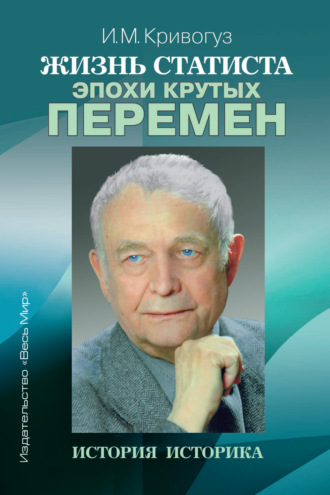 И. М. Кривогуз. Жизнь статиста эпохи крутых перемен. История историка