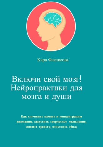 Включи свой мозг! Нейропрактики для мозга и души. Кира Феклисова