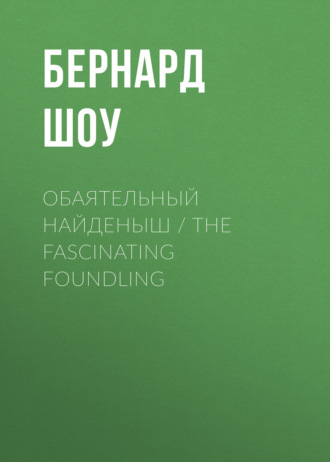 Бернард Шоу. Обаятельный найденыш / The Fascinating Foundling
