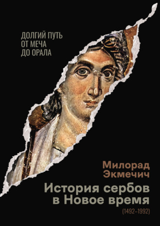 Милорад Экмечич. История сербов в Новое время (1492–1992). Долгий путь от меча до орала