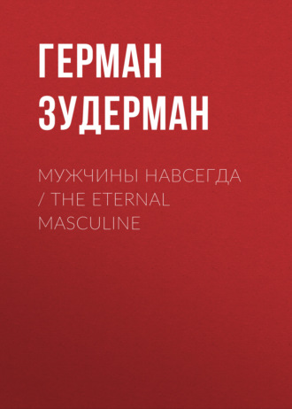 Герман Зудерман. Мужчины навсегда / The Eternal Masculine