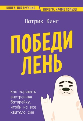 Победи лень. Как заряжать внутреннюю батарейку, чтобы на все хватало сил. Патрик Кинг