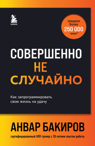 Анвар Бакиров. Совершенно не случайно. Как запрограммировать свою жизнь на удачу